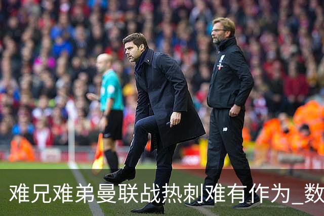 难兄难弟?曼联战热刺难有作为 数据示2-2战平